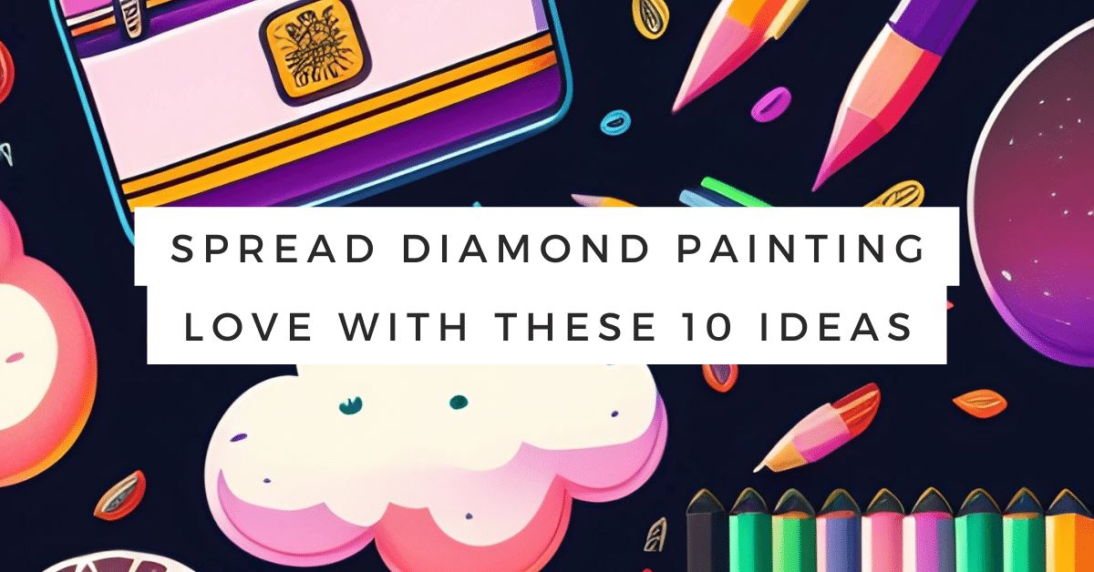 Spread Diamond Painting Love With These 10 Ideas