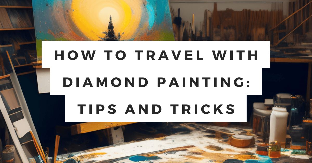 How to Travel with Diamond Painting: Tips and Tricks